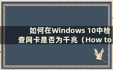 如何在Windows 10中检查网卡是否为千兆（How to check if the网卡在Windows 10中是百兆还是千兆）